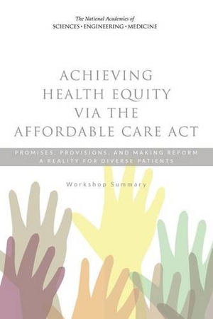 National Academies of Sciences Engineering and Medicine / Institute Of Medicine et al. Achieving Health Equity Via the Affordable Care ACT - Promises, Provisions, and Making Reform a Reality for Diverse Patients: Workshop Summary. National Academies Press, 2016.