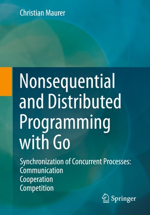 Maurer, Christian. Nonsequential and Distributed Programming with Go - Synchronization of Concurrent Processes: Communication - Cooperation - Competition. Springer Fachmedien Wiesbaden, 2021.