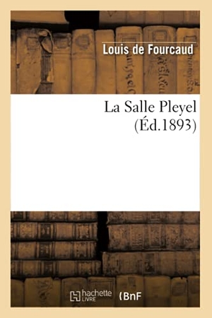 Fourcaud, Louis de. La Salle Pleyel (Éd.1893). Hachette Livre, 2022.