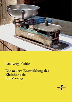 Pohle, Ludwig. Die neuere Entwicklung des Kleinhandels - Ein Vortrag. Vero Verlag, 2019.