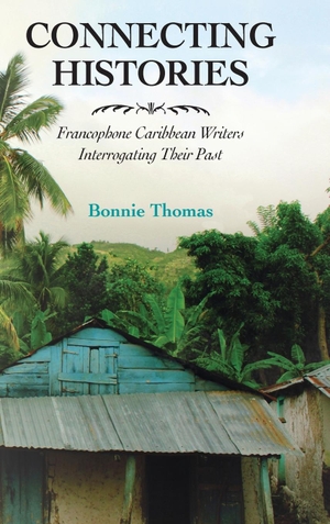 Thomas, Bonnie. Connecting Histories - Francophone Caribbean Writers Interrogating Their Past. University Press of Mississippi, 2017.