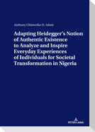 ADAPTING HEIDEGGER¿S NOTION OF AUTHENTIC EXISTENCE TO ANALYZE AND INSPIRE EVERYDAY EXPERIENCES OF INDIVIDUALS FOR  SOCIETAL TRANSFORMATION IN NIGERIA