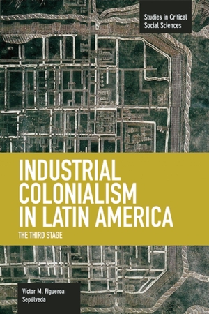 Sepúlveda, Victor Manuel Figueroa. Industrial Colonialism in Latin America - The Third Stage. Haymarket Books, 2014.