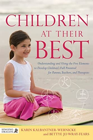 Wray-Fears, Bettye Jo / Karin Kalbantner-Wernicke. Children at Their Best - Understanding and Using the Five Elements to Develop Children's Full Potential for Parents, Teachers, and Therapists. Jessica Kingsley Publishers, 2014.