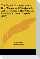 The Higher Education, And A Brief Memorial Of Gorham D. Abbot, Rebecca S. His Wife, And Elizabeth R. Their Daughter (1887)