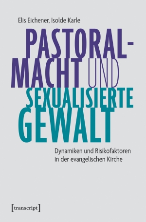 Eichener, Elis / Isolde Karle. Pastoralmacht und sexualisierte Gewalt - Dynamiken und Risikofaktoren in der evangelischen Kirche. Transcript Verlag, 2026.