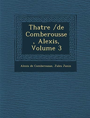Comberousse, Alexis De / Jules Gabriel Janin. Th Atre /de Comberousse, Alexis, Volume 3. BiblioLife, 2012.