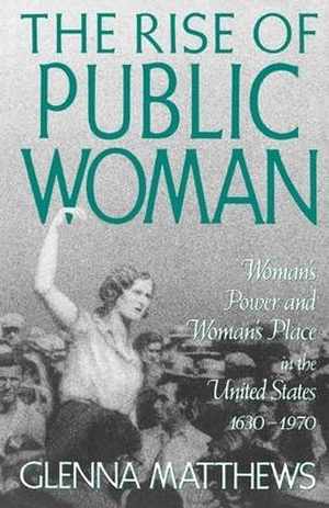 Matthews, Glenna. The Rise of Public Woman - Woman's Power and Woman's Place in the United States, 1630-1970. Amazon Digital Services LLC - Kdp, 1994.