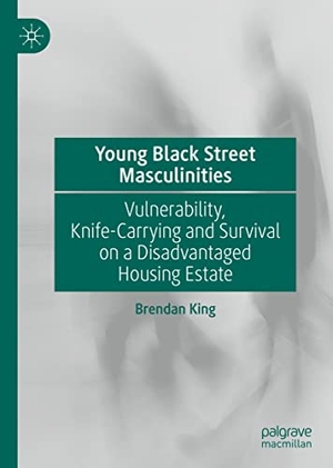 King, Brendan. Young Black Street Masculinities - Vulnerability, Knife-Carrying and Survival on a Disadvantaged Housing Estate. Springer International Publishing, 2022.