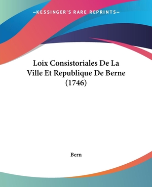 Bern. Loix Consistoriales De La Ville Et Republique De Berne (1746). Kessinger Publishing, LLC, 2009.