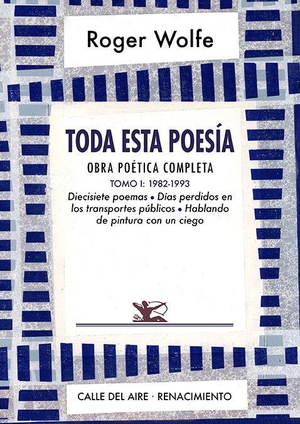 Wolfe, Roger. Toda esta poesía : obra poética completa I : 1982-1993 : diecisiete poemas, días perdidos en los transportes públicos y hablando de pintura con un ciego. Editorial Renacimiento, 2021.