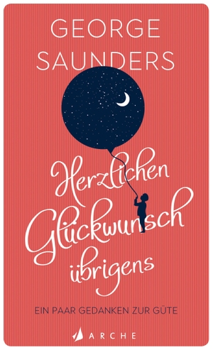 Saunders, George. Herzlichen Glückwunsch übrigens - Ein paar Gedanken zur Güte. Arche Literatur Verlag AG, 2019.