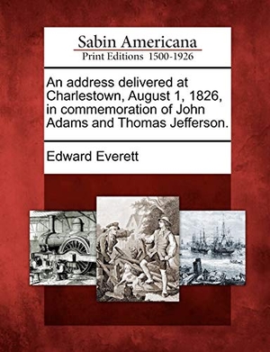 Everett, Edward. An Address Delivered at Charlestown, August 1, 1826, in Commemoration of John Adams and Thomas Jefferson.. BiblioLife, 2012.