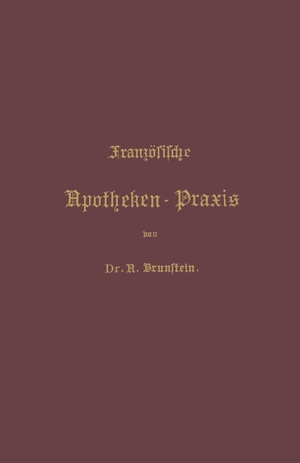Brunstein, A.. Französische Apotheken-Praxis - Anleitung zur Erlernung der französischen Pharmacie. Springer Berlin Heidelberg, 1902.