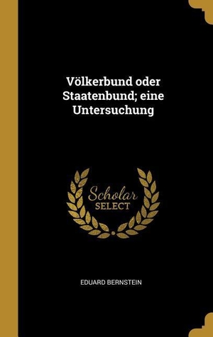 Bernstein, Eduard. Völkerbund Oder Staatenbund; Eine Untersuchung. Creative Media Partners, LLC, 2018.