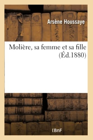 Houssaye, Arsène. Molière, sa femme et sa fille. Hachette Livre, 2018.