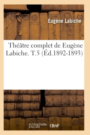 Labiche, Eugène. Théâtre complet de Eugène Labiche. T.5 (Éd.1892-1893). Hachette Livre, 2018.