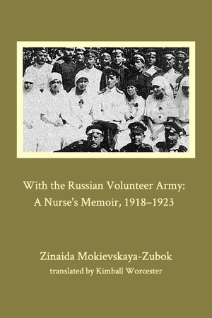 Mokievskaya-Zubok, Zinaida. With the Russian Volunteer Army - A Nurse's Memoir, 1918-1923. Blurb, 2021.