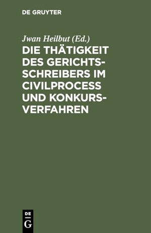 Heilbut, Jwan (Hrsg.). Die Thätigkeit des Gerichtsschreibers im Civilprocess und Konkursverfahren - [Uebersichtlich dargestellt.]. De Gruyter, 1880.