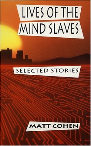 Cohen, Matt. Lives of the Mind Slaves. Porcupine's Quill, 1994.