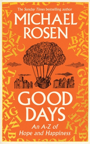 Rosen, Michael. Good Days - An A-Z of Hope and Happiness. Chatto & Windus, 2025.