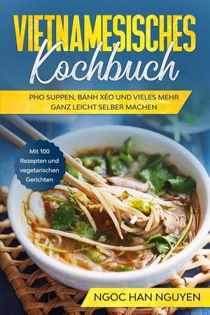 Nguyen, Ngoc Han. Vietnamesisches Kochbuch: Pho Suppen, Bánh Xéo und vieles mehr ganz leicht selber machen - Mit 100 Rezepten und vegetarischen Gerichten. edition JT, 2024.