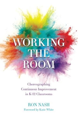 Nash, Ron. Working the Room - Choreographing Continuous Improvement in K-12 Classrooms. Rowman & Littlefield Publishers, 2023.