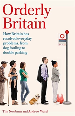 Newburn, Tim / Andrew Ward. Orderly Britain - How Britain Has Resolved Everyday Problems, from Dog Fouling to Double Parking. Little, Brown Book Group, 2022.