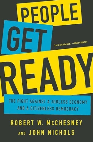 McChesney, Robert W / John Nichols. People Get Ready - The Fight Against a Jobless Economy and a Citizenless Democracy. Hachette Book Group USA, 2016.