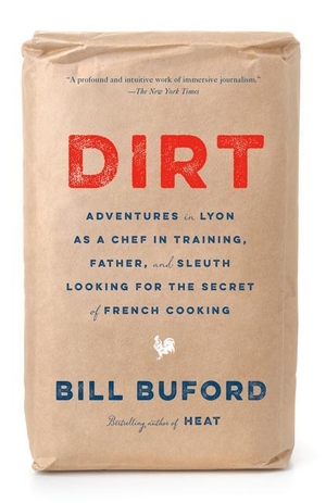 Buford, Bill. Dirt - Adventures in Lyon as a Chef in Training, Father, and Sleuth Looking for the Secret of French Cooking. Knopf Doubleday Publishing Group, 2021.