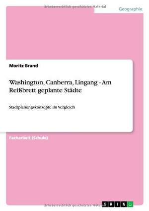 Brand, Moritz. Washington, Canberra, Lingang - Am Reißbrett geplante Städte - Stadtplanungskonzepte im Vergleich. GRIN Publishing, 2011.