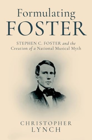 Lynch, Christopher. Formulating Foster - Stephen C. Foster and the Creation of a National Musical Myth. Oxford University Press, 2025.