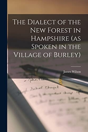 Wilson, James. The Dialect of the New Forest in Hampshire (as Spoken in the Village of Burley). LEGARE STREET PR, 2022.
