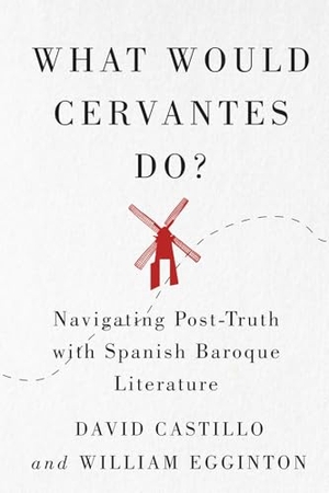 Castillo, David / William Egginton. What Would Cervantes Do? - Navigating Post-Truth with Spanish Baroque Literature. McGill-Queen's University Press, 2022.