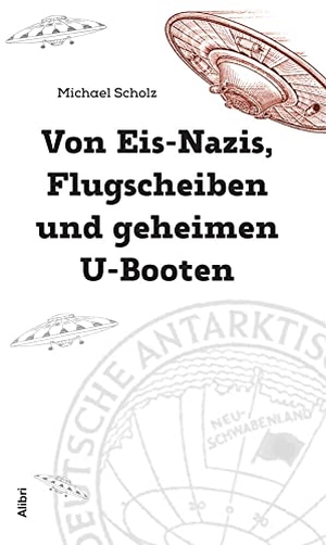 Scholz, Michael. Von Eis-Nazis, Flugscheiben und geheimen U-Booten - Die Wahrheit über Neuschwabenland. Alibri Verlag, 2023.