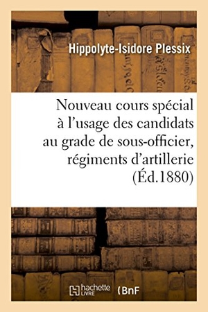 Plessix. Nouveau Cours Spécial À l'Usage Des Candidats Au Grade de Sous-Officier: Dans Les Régiments d'Artillerie. Hachette Livre - BNF, 2016.