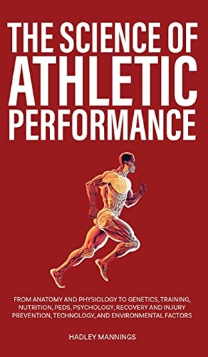 Mannings, Hadley. The Science of Athletic Performance - From Anatomy and Physiology to Genetics, Training, Nutrition, PEDs, Psychology, Recovery and Injury Prevention, Technology, and Environmental Factors. Book Bound Studios, 2022.