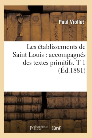 Viollet, Paul. Les Établissements de Saint Louis: Accompagnés Des Textes Primitifs. T 1 (Éd.1881). Hachette Livre, 2018.