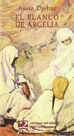 Djebar, Assia. El blanco de Argelia. Ediciones del Oriente y del Mediterráneo, 1998.