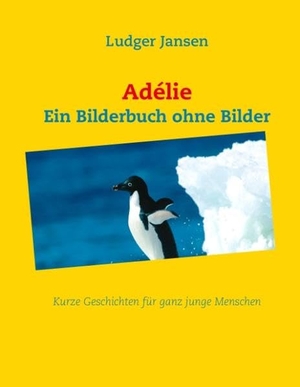 Jansen, Ludger. Adélie - Ein Bilderbuch ohne Bilder - Kurze Geschichten für junge Menschen. Books on Demand, 2012.