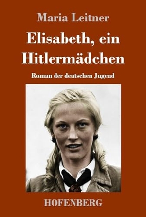 Leitner, Maria. Elisabeth, ein Hitlermädchen - Roman der deutschen Jugend. Henricus - Edition Deutsche Klassik GmbH, Berlin, 2021.