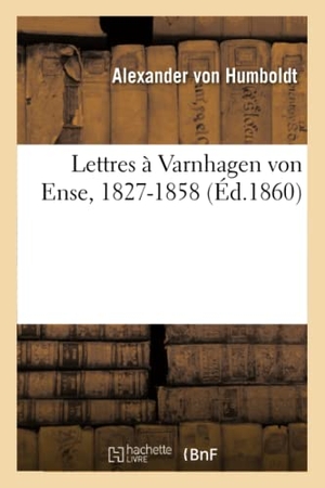 Humboldt, Alexander Von / Varnhagen Von Ense, Karl August et al. Lettres À Varnhagen Von Ense, 1827-1858. HACHETTE LIVRE, 2019.