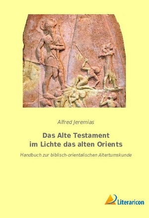 Jeremias, Alfred. Das Alte Testament im Lichte das alten Orients - Handbuch zur biblisch-orientalischen Altertumskunde. Literaricon Verlag, 2023.