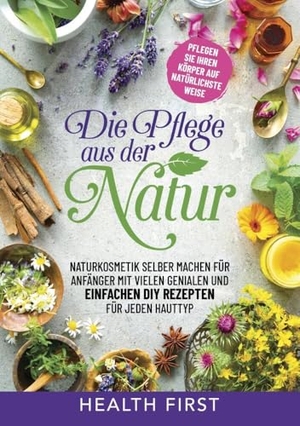 First, Health. DIE PFLEGE AUS DER NATUR - Naturkosmetik selber machen für Anfänger mit vielen genialen und einfachen DIY Rezepten für jeden Hauttyp.. via tolino media, 2023.