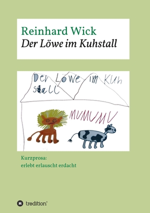 Wick, Reinhard. Der Löwe im Kuhstall - Kurzprosa: erlebt erlauscht erdacht. tredition, 2021.