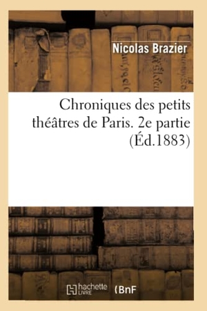 Brazier, Nicolas. Chroniques Des Petits Théâtres de Paris. 2e Partie (Éd.1883). Hachette Livre, 2018.