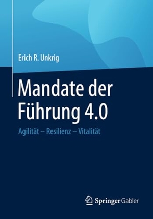 Unkrig, Erich R.. Mandate der Führung 4.0 - Agilität ¿ Resilienz ¿ Vitalität. Springer Fachmedien Wiesbaden, 2020.