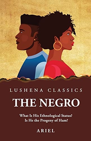 Ariel. The Negro What Is His Ethnological Status? Is He the Progeny of Ham?. Lushena Books, 2023.