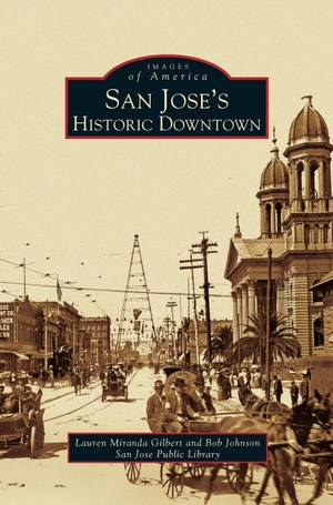 Gilbert, Lauren Miranda / Johnson, Bob et al. San Jose's Historic Downtown. Arcadia Publishing Library Editions, 2004.