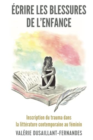 Dusaillant-Fernandes, Valérie. Écrire les blessures de l¿enfance - Inscription du trauma dans la littérature contemporaine au féminin. Peter Lang, 2020.